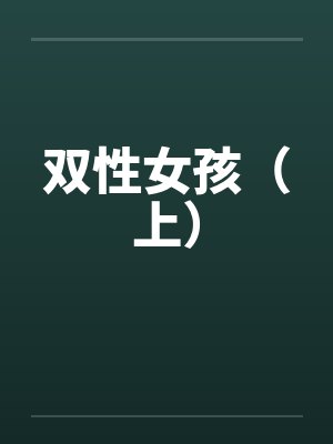 双性女孩(上)笔趣阁无弹窗