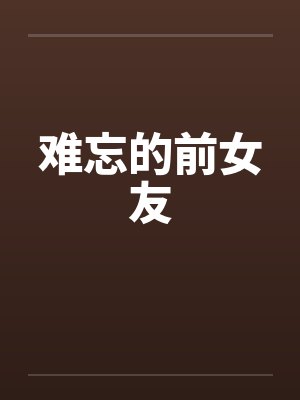难忘的前女友笔趣阁无弹窗
