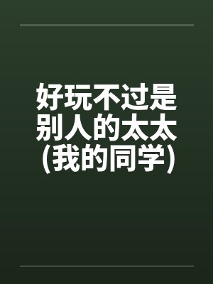 好玩不过是别人的太太(我的同学)by佚名笔趣阁无弹窗