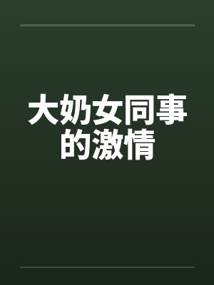 大奶女同事的激情by佚名