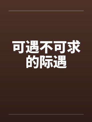 可遇不可求的际遇by佚名笔趣阁无弹窗