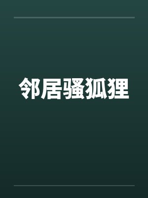 邻居骚狐狸by佚名笔趣阁无弹窗