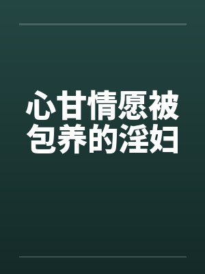 心甘情愿被包养的淫妇笔趣阁无弹窗