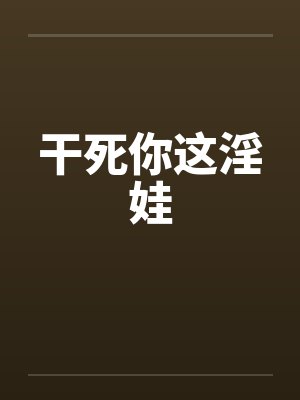 干死你这淫娃by佚名