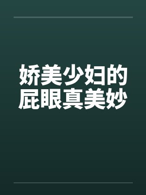 娇美少妇的屁眼真美妙