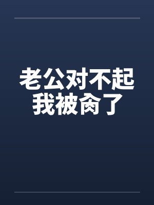 老公对不起我被肏了by佚名笔趣阁无弹窗