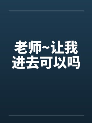 老师~让我进去可以吗笔趣阁无弹窗