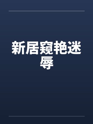 新居窥艳迷辱笔趣阁无弹窗