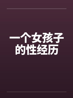 一个女孩子的性经历by佚名