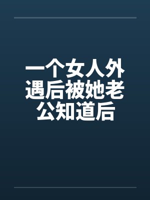 一个女人外遇后被她老公知道后