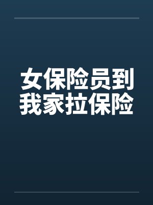 女保险员到我家拉保险by佚名笔趣阁无弹窗