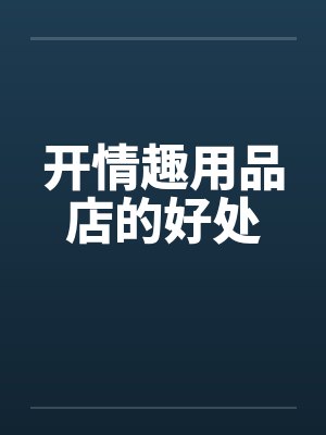 开情趣用品店的好处by佚名