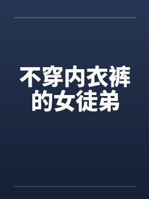 不穿内衣裤的女徒弟by佚名笔趣阁无弹窗