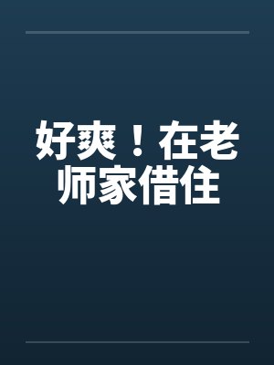 好爽!在老师家借住