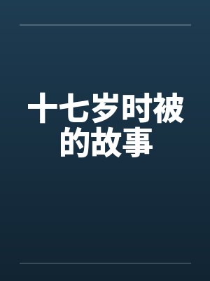 十七岁时被的故事笔趣阁无弹窗