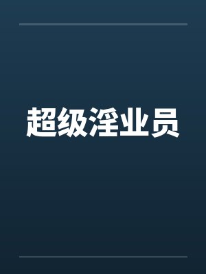 超级淫业员by佚名笔趣阁无弹窗