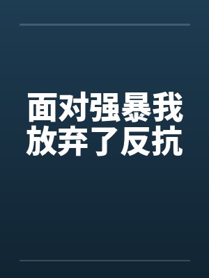 面对强暴我放弃了反抗by佚名
