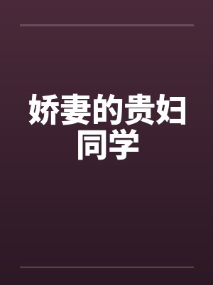 娇妻的贵妇同学by佚名笔趣阁无弹窗