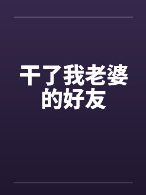 干了我老婆的好友