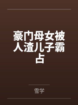 豪门母女被人渣儿子霸占笔趣阁无弹窗