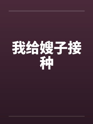 我给嫂子接种笔趣阁无弹窗