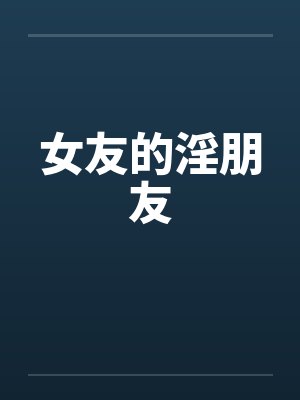 女友的淫朋友笔趣阁无弹窗