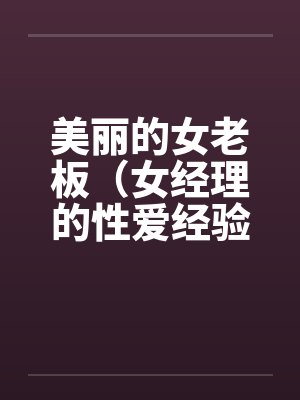 美丽的女老板(女经理的性爱经验)