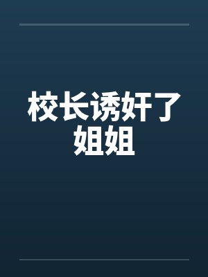 校长诱奸了姐姐by佚名笔趣阁无弹窗