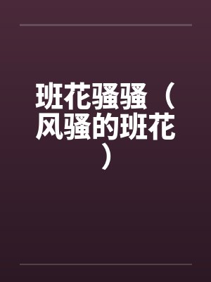班花骚骚(风骚的班花)by佚名笔趣阁无弹窗