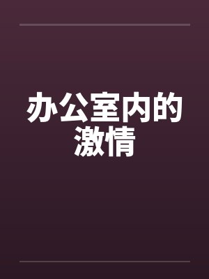 办公室内的激情笔趣阁无弹窗
