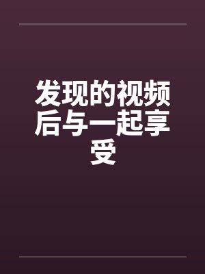 发现的视频后与一起享受笔趣阁无弹窗