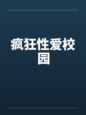 疯狂性爱校园by佚名
