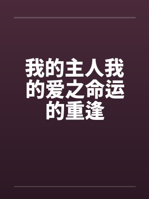 我的主人我的爱之命运的重逢笔趣阁无弹窗