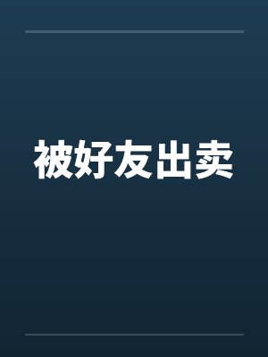 被好友出卖by佚名笔趣阁无弹窗