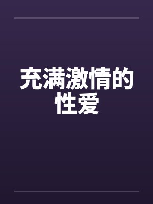 充满激情的性爱笔趣阁无弹窗
