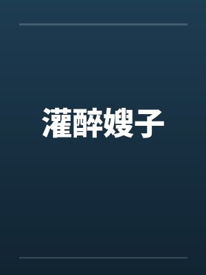 灌醉嫂子笔趣阁无弹窗