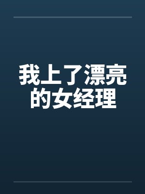 我上了漂亮的女经理笔趣阁无弹窗