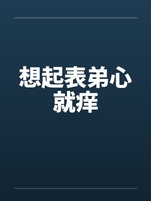 想起表弟心就痒by佚名笔趣阁无弹窗