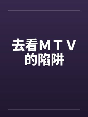 去看MTV的陷阱笔趣阁无弹窗