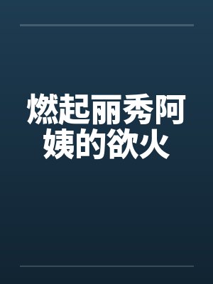 燃起丽秀阿姨的欲火