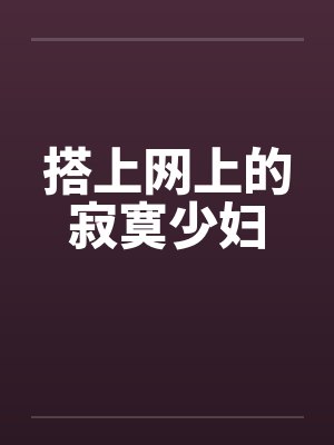 搭上网上的寂寞少妇by佚名