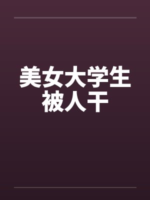 美女大学生被人干