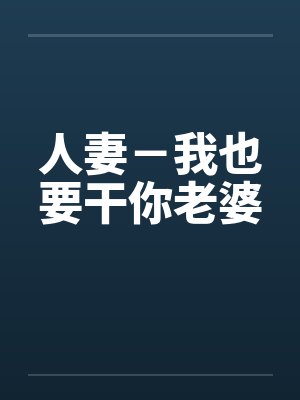 人妻-我也要干你老婆by佚名笔趣阁无弹窗
