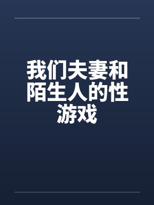 我们夫妻和陌生人的性游戏by佚名