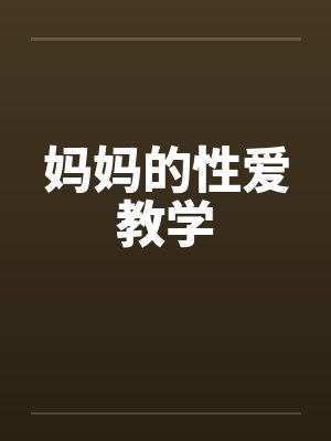 妈妈的性爱教学笔趣阁无弹窗