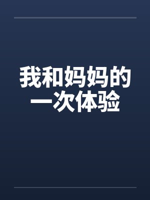 我和妈妈的一次体验笔趣阁无弹窗