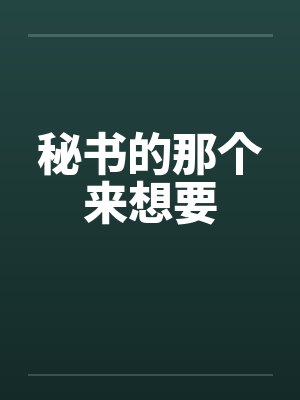 秘书的那个来想要by佚名笔趣阁无弹窗