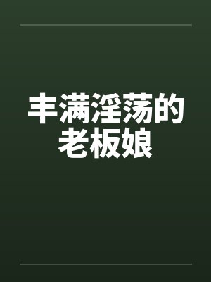 丰满淫荡的老板娘