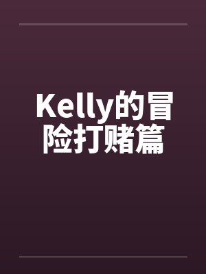 Kelly的冒险打赌篇笔趣阁无弹窗