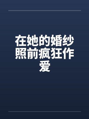 在她的婚纱照前疯狂作爱